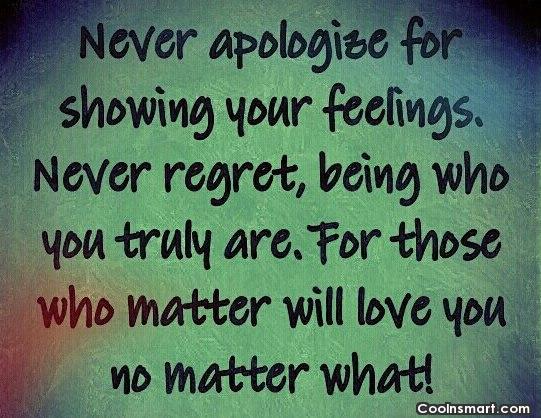Never apologize for showing your feelings. Never...
