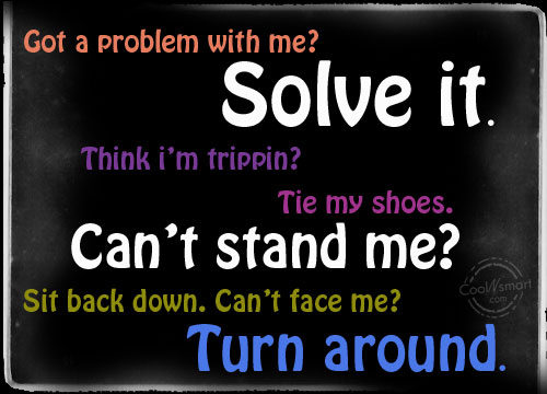 facebook status quote got a problem with me solve it - Facebook Status Quotes