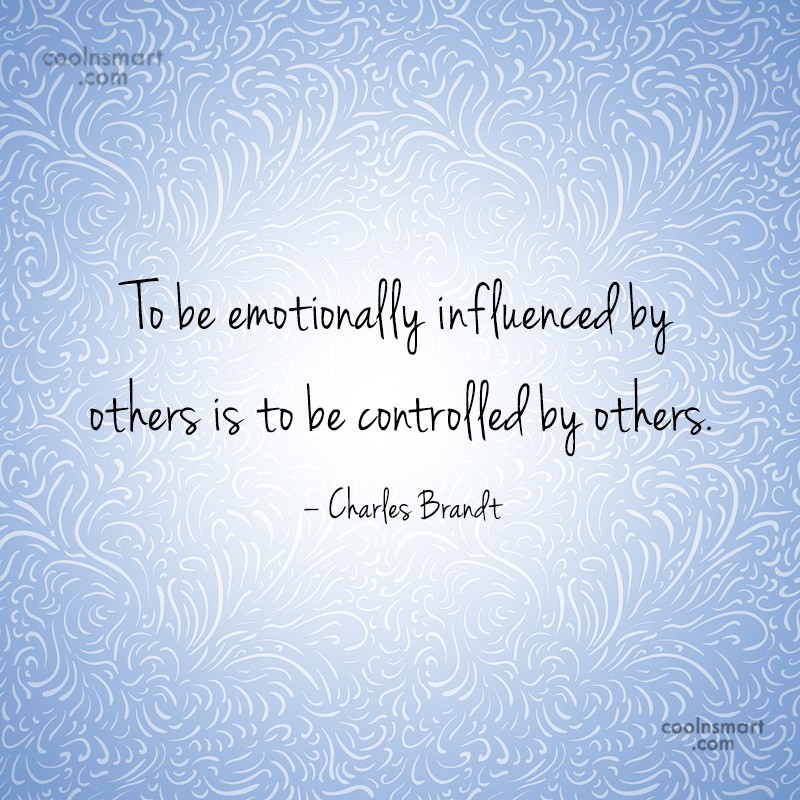 Quote: To Be Emotionally Influenced By Others Is To Be Controlled By Others.... - Coolnsmart