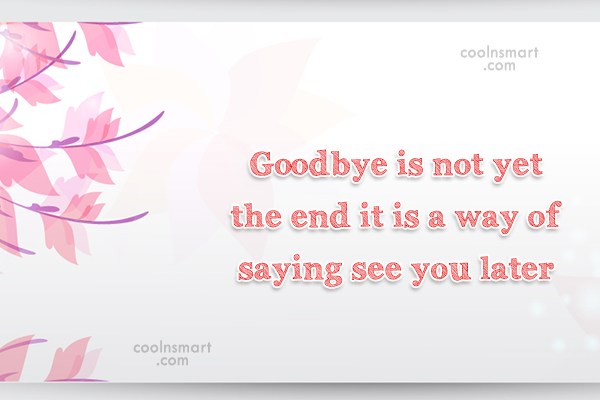 Quote Goodbye Is Not Yet The End It Is A Way Of Saying Coolnsmart