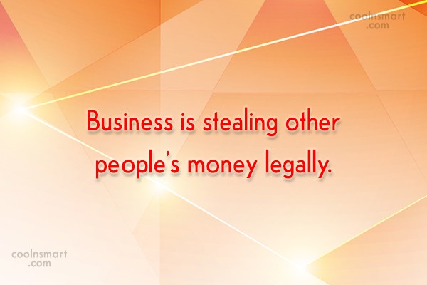 Quote: Business Is Stealing Other People's Money Legally. - Coolnsmart