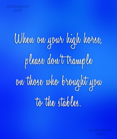 Quote When On Your High Horse Please Don T Trample On Those Who Brought Coolnsmart