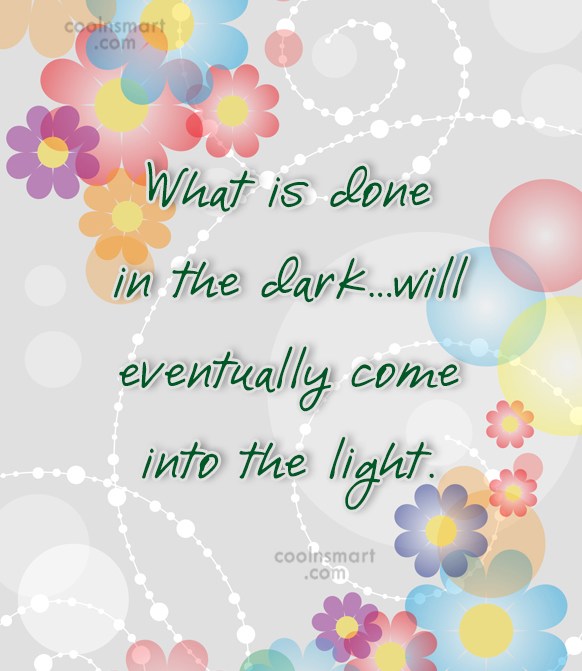 Quote: What Is Done In The Dark…Will Eventually Come Into The Light. - Coolnsmart