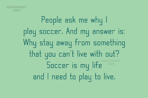 Quote: People ask me why I play soccer. And my answer is: Why ...