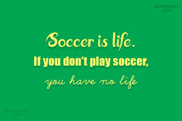 Quote Soccer Is Life If You Don T Play Soccer You Have No Life Coolnsmart