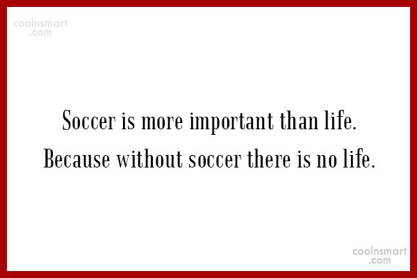 Quote Soccer Is More Important Than Life Because Without Soccer There Is No Coolnsmart