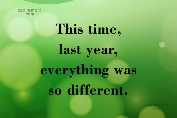 Quote: This Time, Last Year, Everything Was So Different. - Coolnsmart