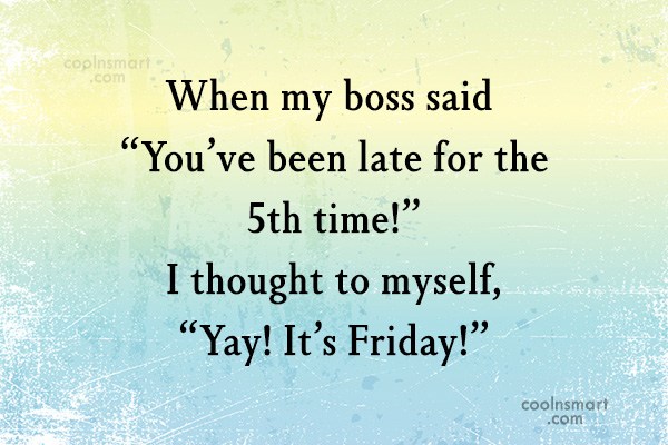 Quote: When my boss said “You’ve been late for the 5th time!” I ...