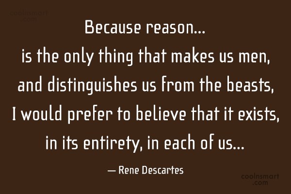 Rene Descartes Quote: Because reason…is the only thing that makes us men,  and distinguishes us... - CoolNSmart
