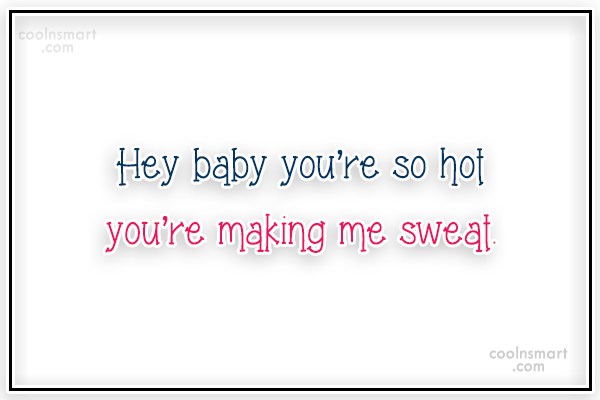 Quote: Hey Baby You're So Hot You're Making Me Sweat. - Coolnsmart