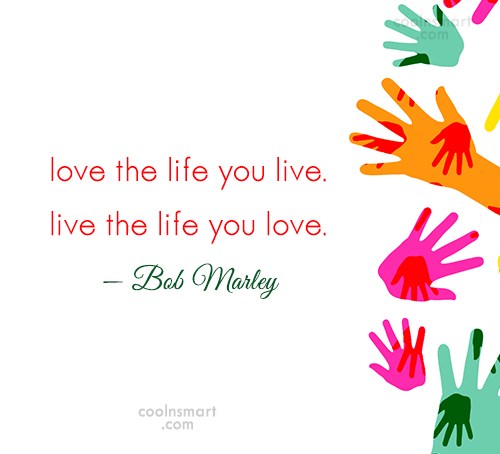 Bob Marley Quote Love The Life You Live Live The Life You Love Bob Coolnsmart