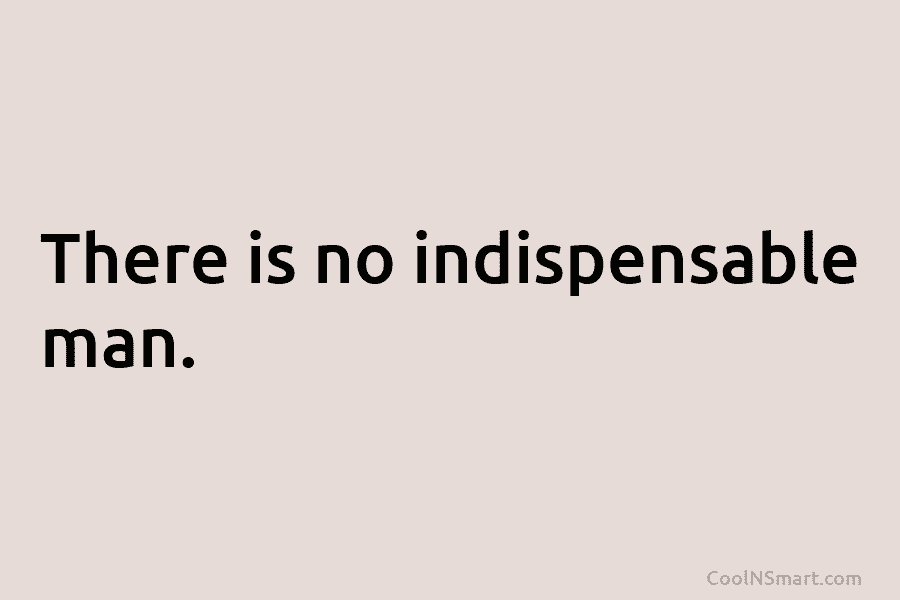 There is no indispensable man.