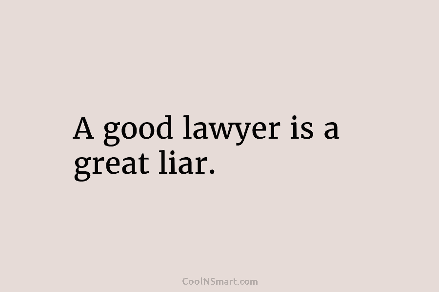 A good lawyer is a great liar.