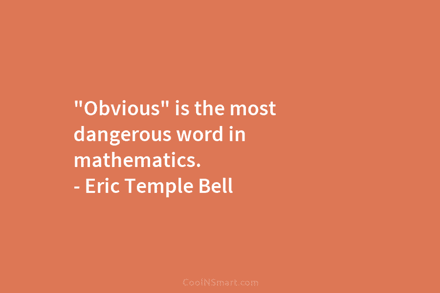 “Obvious” is the most dangerous word in mathematics. – Eric Temple Bell