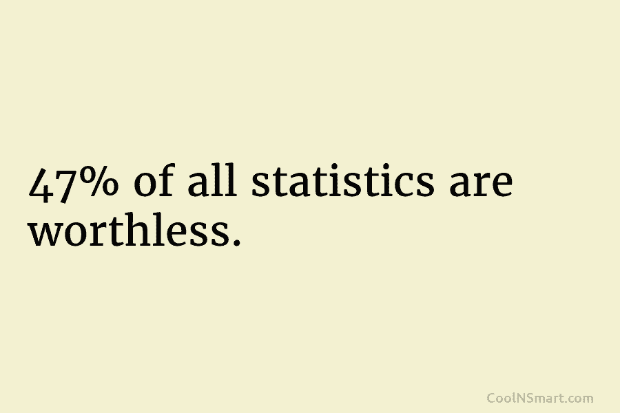 47% of all statistics are worthless.