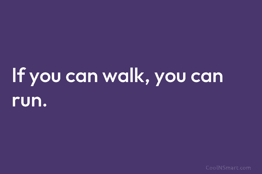 If you can walk, you can run.