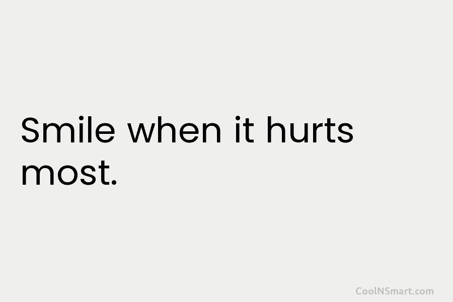 Smile when it hurts most.