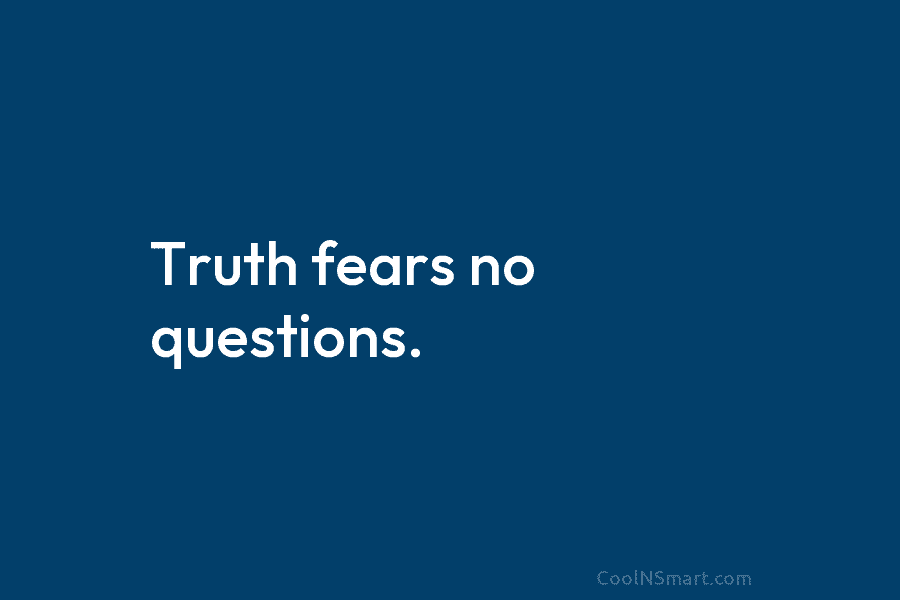 Truth fears no questions.