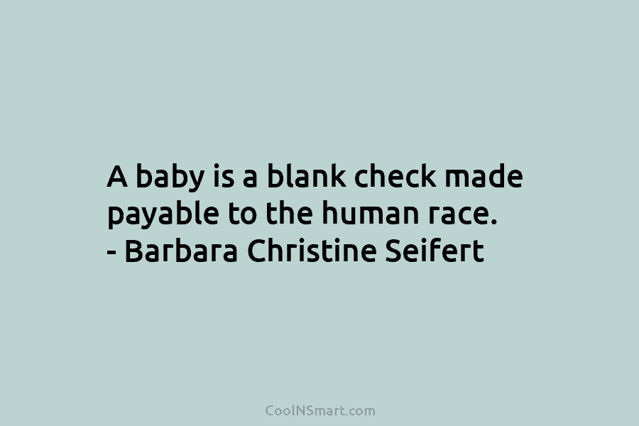 A baby is a blank check made payable to the human race. – Barbara Christine...