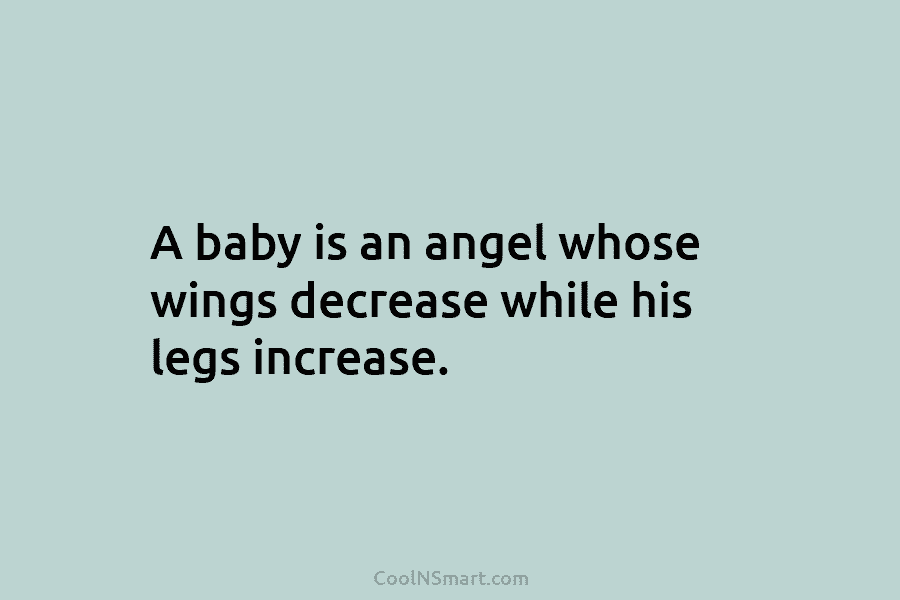 A baby is an angel whose wings decrease while his legs increase.