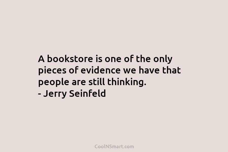 A bookstore is one of the only pieces of evidence we have that people are...