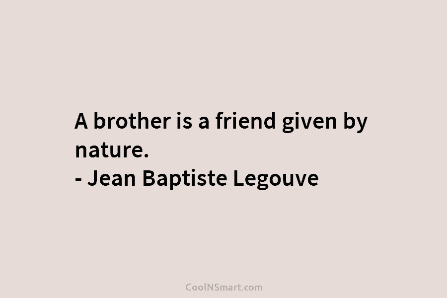 A brother is a friend given by nature. – Jean Baptiste Legouve