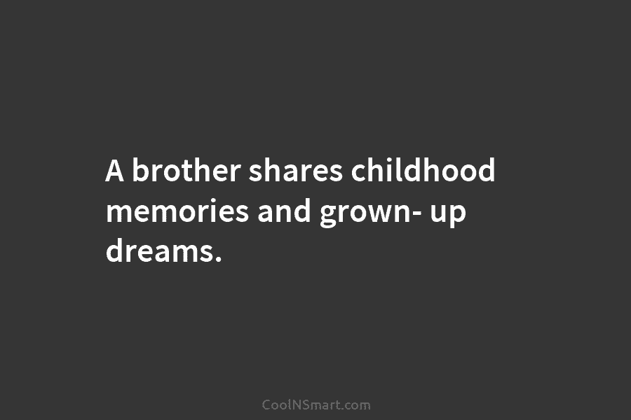 A brother shares childhood memories and grown- up dreams.