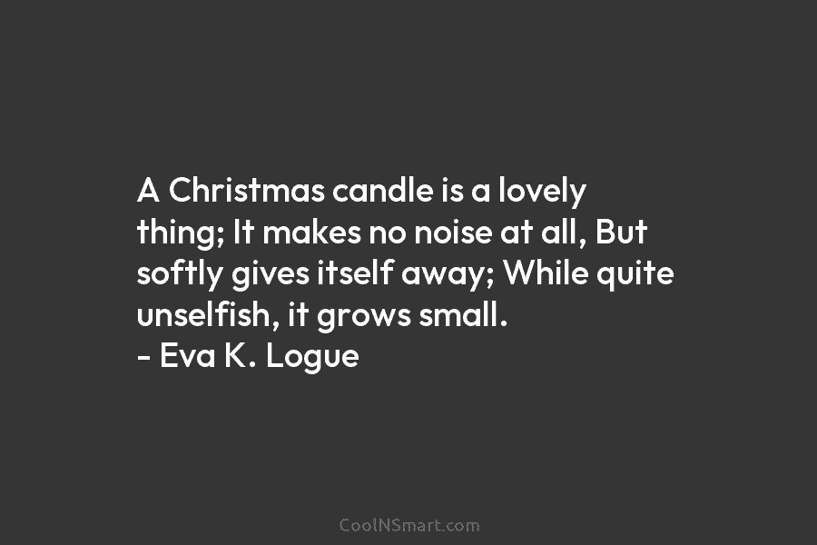 A Christmas candle is a lovely thing; It makes no noise at all, But softly gives itself away; While quite...