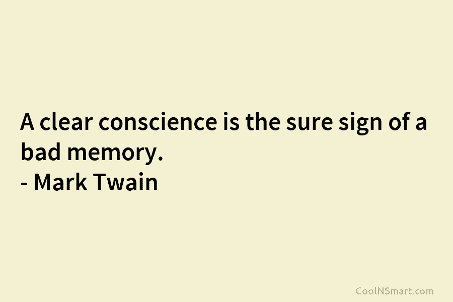 A clear conscience is the sure sign of a bad memory. – Mark Twain