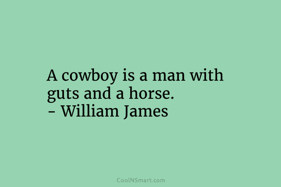 A cowboy is a man with guts and a horse. – William James