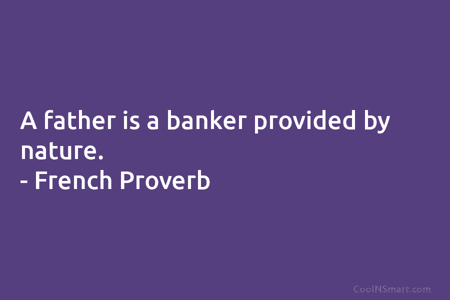 A father is a banker provided by nature. – French Proverb