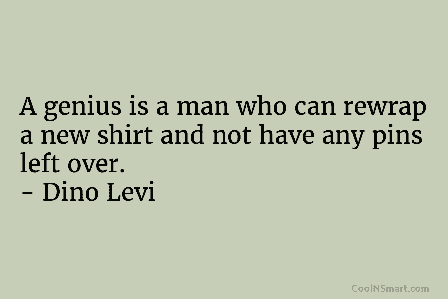 A genius is a man who can rewrap a new shirt and not have any...
