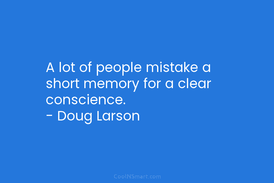 A lot of people mistake a short memory for a clear conscience. – Doug Larson