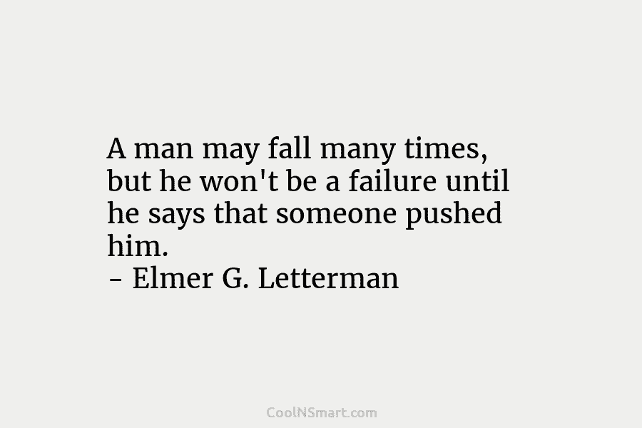 A man may fall many times, but he won’t be a failure until he says that someone pushed him. –...