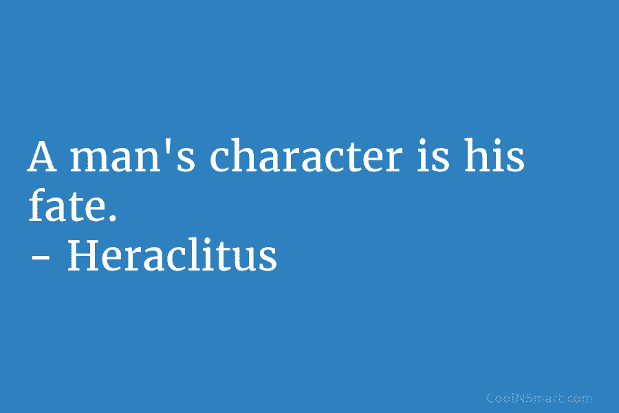 A man’s character is his fate. – Heraclitus