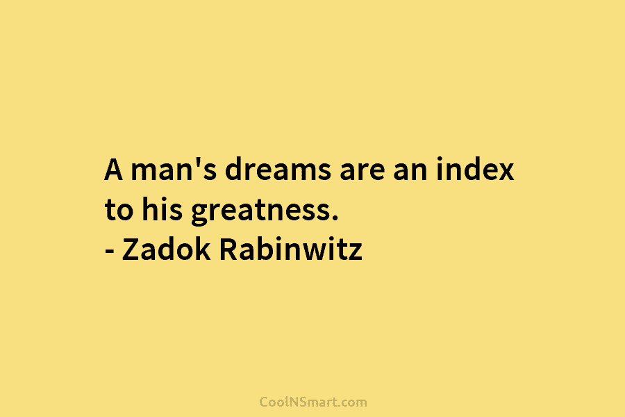A man’s dreams are an index to his greatness. – Zadok Rabinwitz