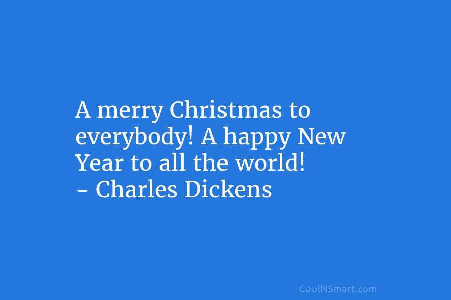 A merry Christmas to everybody! A happy New Year to all the world! – Charles...