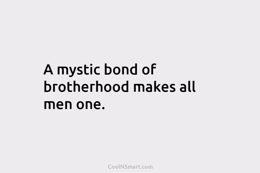 A mystic bond of brotherhood makes all men one.