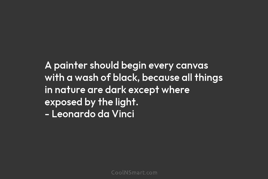 A painter should begin every canvas with a wash of black, because all things in...