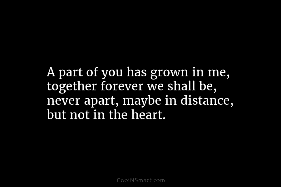 A part of you has grown in me, together forever we shall be, never apart,...