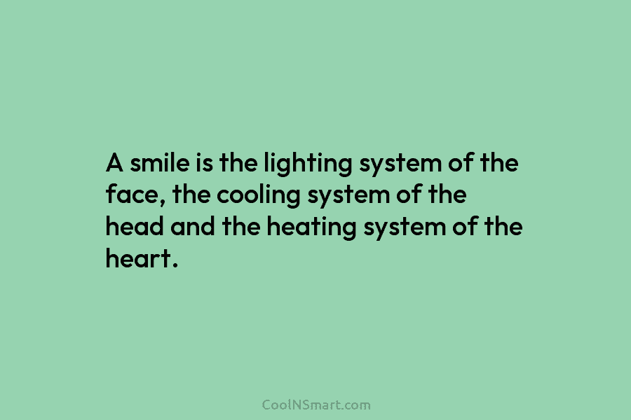 A smile is the lighting system of the face, the cooling system of the head and the heating system of...
