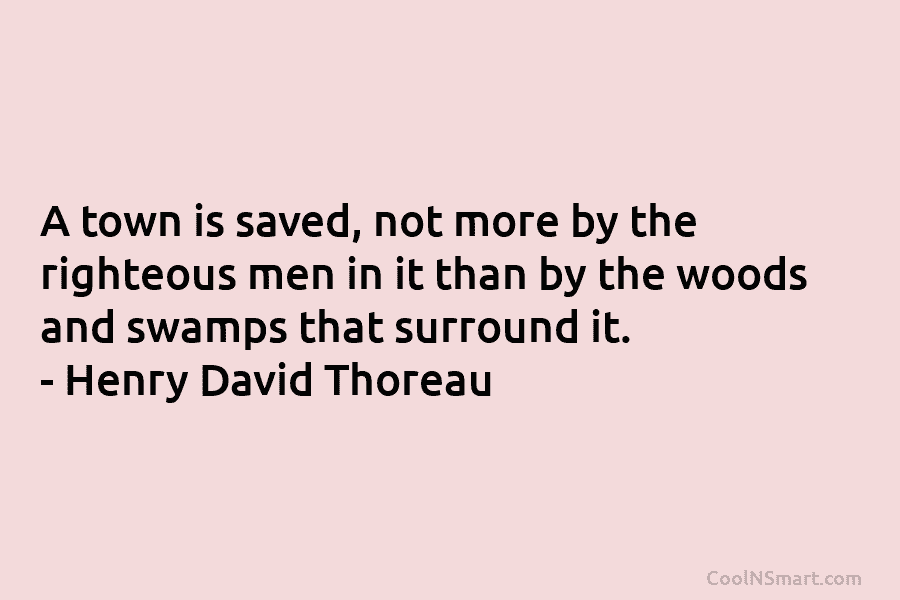 A town is saved, not more by the righteous men in it than by the woods and swamps that surround...