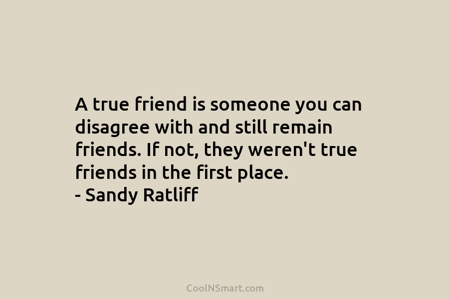 A true friend is someone you can disagree with and still remain friends. If not,...