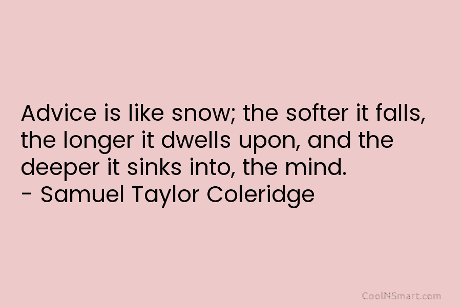 Advice is like snow; the softer it falls, the longer it dwells upon, and the deeper it sinks into, the...