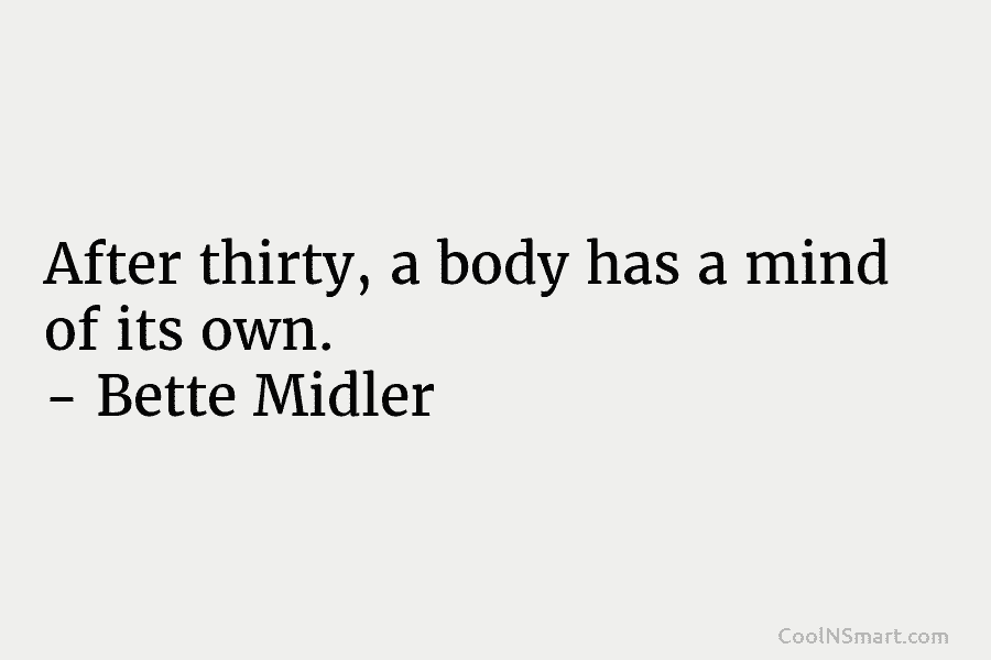 After thirty, a body has a mind of its own. – Bette Midler