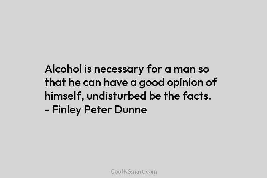 Alcohol is necessary for a man so that he can have a good opinion of...