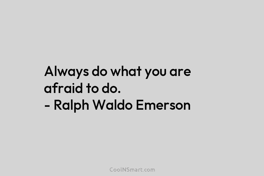 Always do what you are afraid to do. – Ralph Waldo Emerson