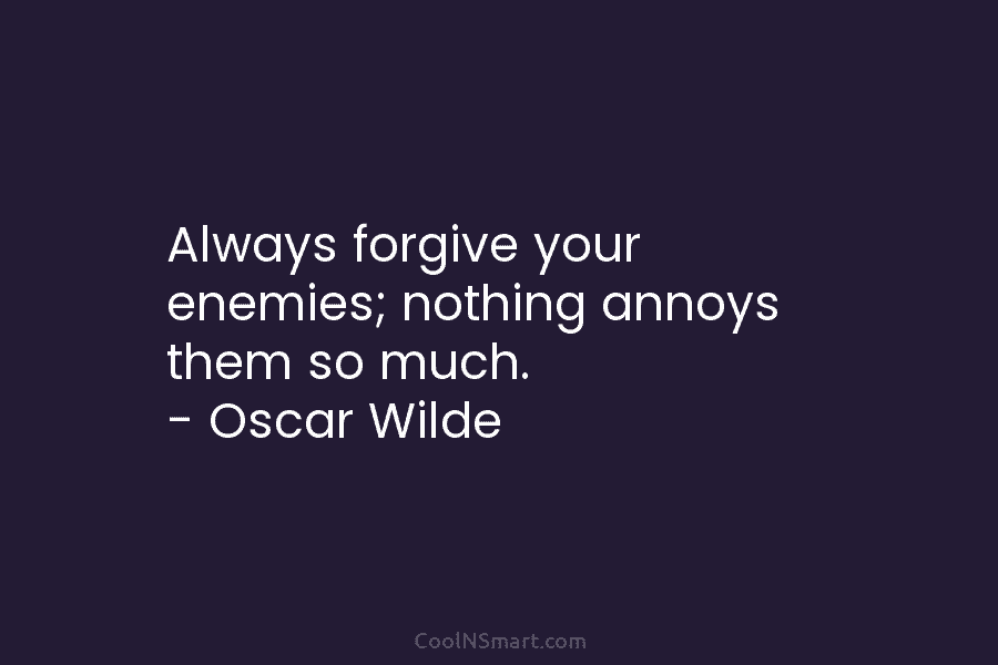 Always forgive your enemies; nothing annoys them so much. – Oscar Wilde