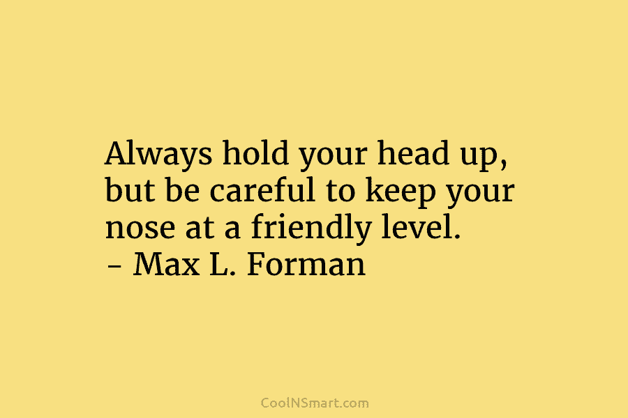 Always hold your head up, but be careful to keep your nose at a friendly...