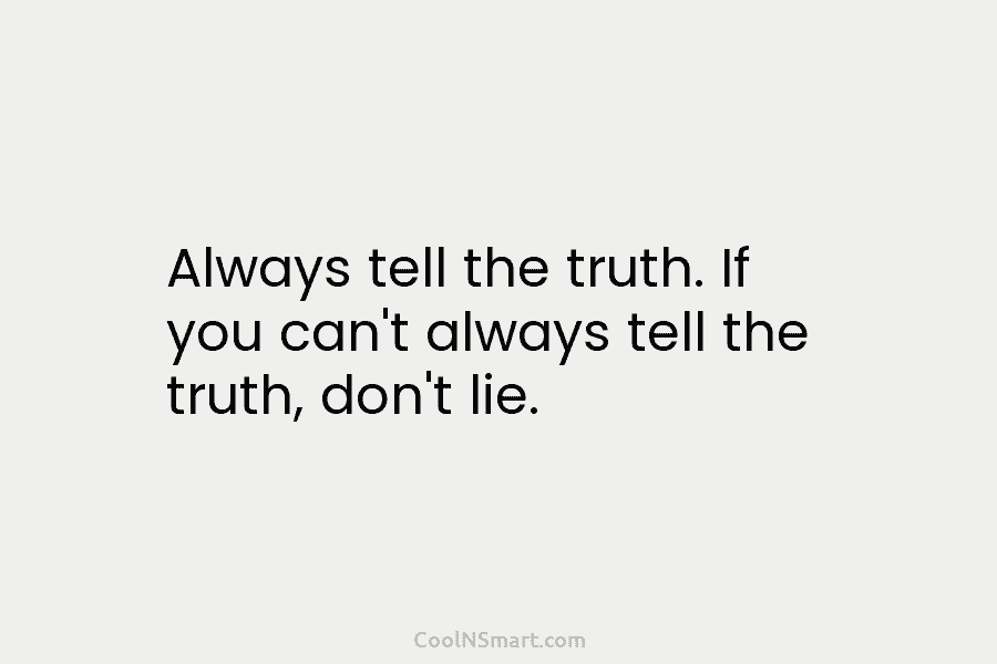 Always tell the truth. If you can’t always tell the truth, don’t lie.
